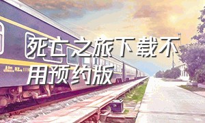 死亡之旅下载不用预约版