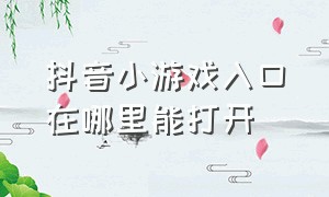 抖音小游戏入口在哪里能打开