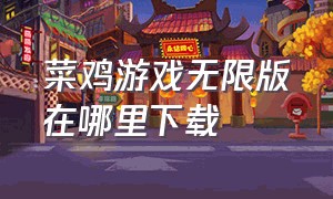 菜鸡游戏无限版在哪里下载（菜鸡游戏下载官方正版）