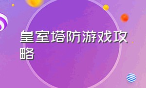 皇室塔防游戏攻略