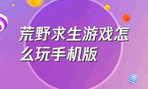 荒野求生游戏怎么玩手机版