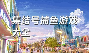 集结号捕鱼游戏大全（集结号捕鱼游戏中心官方网站）