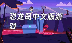 恐龙岛中文版游戏（恐龙岛游戏官网）