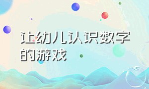 让幼儿认识数字的游戏（让幼儿认识数字的游戏教案）