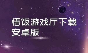 悟饭游戏厅下载安卓版（悟饭游戏厅官方下载安卓）