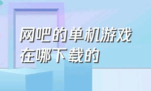 网吧的单机游戏在哪下载的