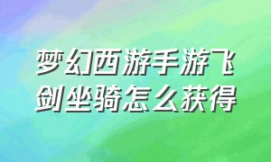 梦幻西游手游飞剑坐骑怎么获得