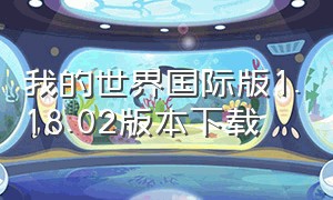 我的世界国际版1.18.02版本下载（我的世界国际版1.18官方下载）