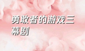 勇敢者的游戏三幕剧