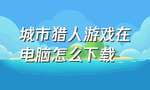 城市猎人游戏在电脑怎么下载