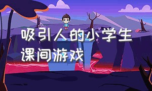 吸引人的小学生课间游戏（吸引人的小学生课间游戏）