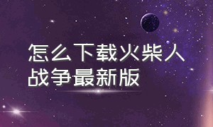 怎么下载火柴人战争最新版