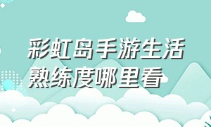 彩虹岛手游生活熟练度哪里看