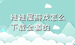 娃娃屋游戏怎么下载全套的