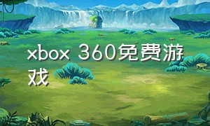 xbox 360免费游戏（xbox360中文游戏全集）