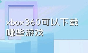xbox360可以下载哪些游戏