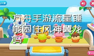 方舟手游流星锤能困住风神翼龙吗