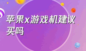 苹果x游戏机建议买吗