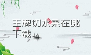 王牌切水果在哪下载