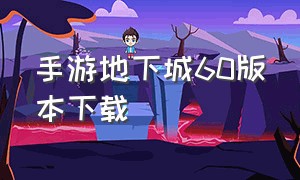 手游地下城60版本下载（地下城60版本手游下载官网）