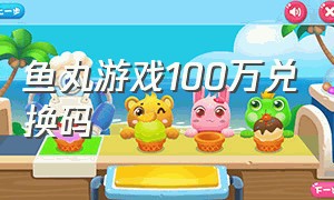 鱼丸游戏100万兑换码（鱼丸游戏礼包兑换码）