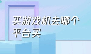 买游戏机去哪个平台买