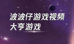 波波仔游戏视频大亨游戏