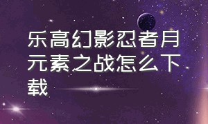 乐高幻影忍者月元素之战怎么下载