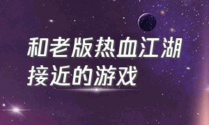 和老版热血江湖接近的游戏