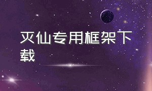 灭仙专用框架下载