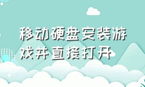 移动硬盘安装游戏并直接打开（移动硬盘安装游戏并直接打开怎么办）