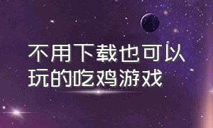 不用下载也可以玩的吃鸡游戏