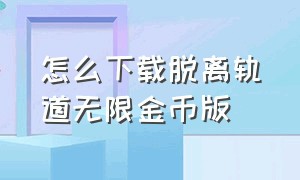 怎么下载脱离轨道无限金币版