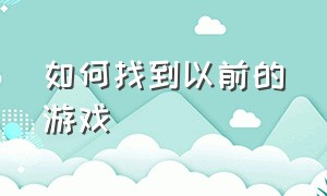 如何找到以前的游戏