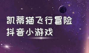 凯蒂猫飞行冒险 抖音小游戏