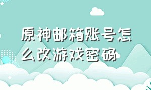 原神邮箱账号怎么改游戏密码