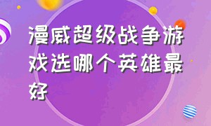 漫威超级战争游戏选哪个英雄最好