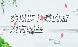 类似萝卜蹲的游戏有哪些