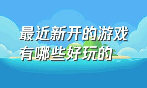 最近新开的游戏有哪些好玩的