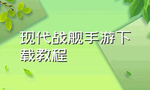 现代战舰手游下载教程