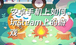 安卓手机上如何玩steam上的游戏