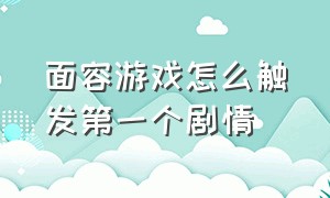 面容游戏怎么触发第一个剧情