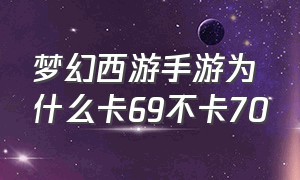 梦幻西游手游为什么卡69不卡70