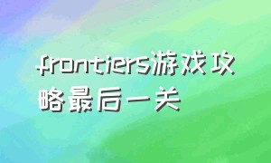 frontiers游戏攻略最后一关