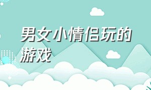 男女小情侣玩的游戏