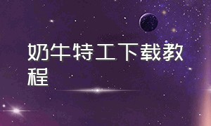 奶牛特工下载教程（奶牛特工怎么下载正版）