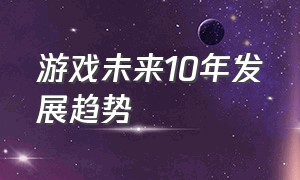 游戏未来10年发展趋势