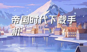 帝国时代下载手机（帝国时代手机版下载中文版）