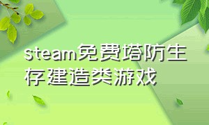 steam免费塔防生存建造类游戏（steam有什么塔防生存游戏）