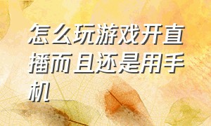 怎么玩游戏开直播而且还是用手机